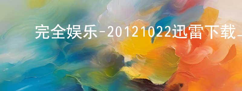 ﻿曾斌斌的网络影视资源,﻿完全娱乐-20121022迅雷下载_电影天堂
